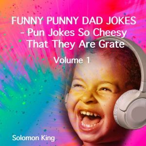 Funny Punny DAD JOKES: Pun Jokes So Cheesy That They Are Grate, Solomon King