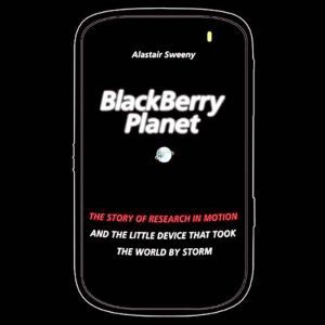 BlackBerry Planet: The Story of Research in Motion and the Little Device that Took the World by Storm, Alastair Sweeny