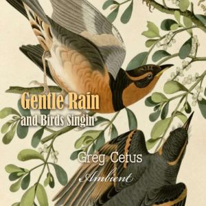Gentle Rain and Birds Singing, Greg Cetus