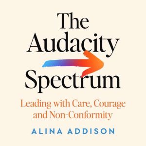 The Audacity Spectrum: Leading with Care, Courage and Non-Conformity