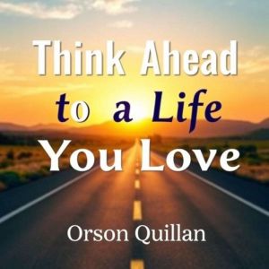 Think Ahead to a Life You Love: "Elevate your journey! Unlock dynamic audio lessons for transforming your life into one you tr
