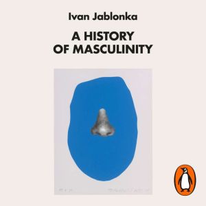 A History of Masculinity: From Patriarchy to Gender Justice