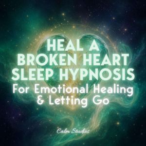 Heal a Broken Heart Sleep Hypnosis fo..., Calm Studios