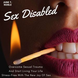 Sex Disabled Overcome Sexual Trauma And Start Living Your Life Stress-Free With The New Joy Of Sex , June T. Noble