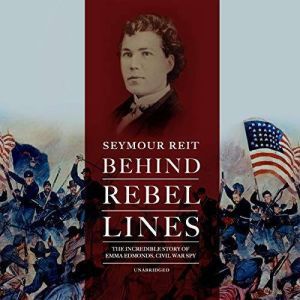 Behind Rebel Lines The Incredible Story of Emma Edmonds, Civil War Spy, Seymour Reit