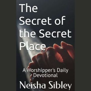 The Secret of the Secret Place: A Worshippers Daily Devotional