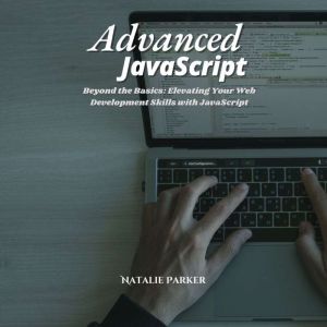 Advanced JavaScript: Beyond the Basics: Elevating Your Web Development Skills with JavaScript