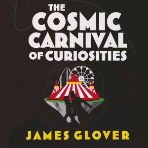 The Cosmic Carnival of Curiosities, James Glover