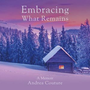 Embracing What Remains: A Memoir