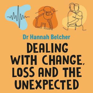 Dealing with Change, Loss and the Une..., Hannah Louise Belcher