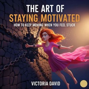 The Art of Staying Motivated: How to Keep Moving When You Feel Stuck