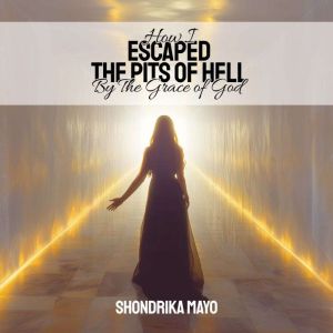 How I Made It Out Of The Pits Of Hell By The Grace Of God