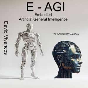 E-AGI Embodied Artificial General Intelligence: The Artificiology Journey.