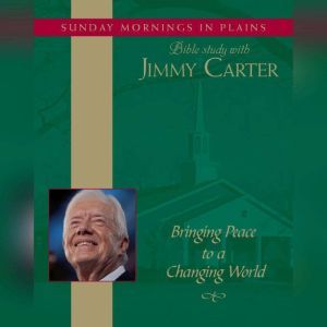 Bringing Peace to a Changing World: Sunday Mornings in Plains: Bible Study with Jimmy Carter, Jimmy Carter