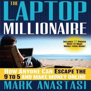 The Laptop Millionaire: How Anyone Can Escape the 9 to 5 and Make Money Online, Mark Anastasi