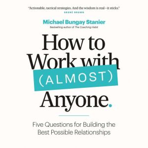 How to Work with Almost Anyone, Michael Bungay Stanier