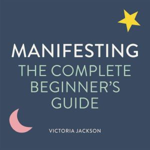 Manifesting: The Complete Beginner's Guide