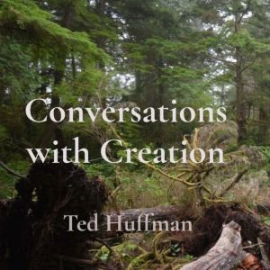 Conversations with Creation, Ted Huffman