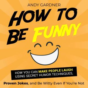 How to Be Funny How You Can Make Peo..., Andy Gardner