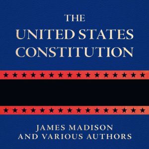 The United States Constitution, James Madison and Various Authors