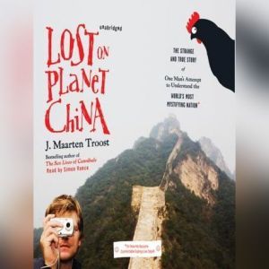 Lost on Planet China: The Strange and True Story of One Man's Attempt to Understand the World's Most Mystifying Nation, or How He Became Comfortable Eating Live Squid, J. Maarten Troost