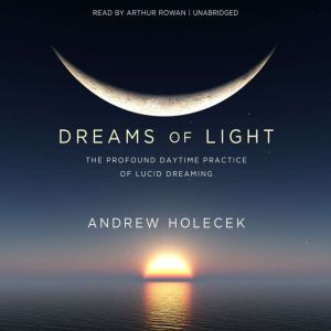 Dreams of Light: The Profound Daytime Practice of Lucid Dreaming