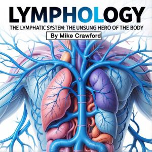 Lymphology: The Lymphatic System: The Unsung Hero of the Body