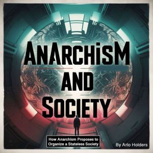 Anarchism and Society: How Anarchism Proposes to Organize a Stateless Society