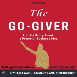 Summary: The Go-Giver: A Little Story About a Powerful Business Idea by Bob Burg & John David Mann: Key Takeaways, Summary & A