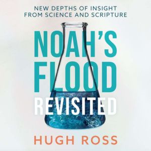 Noahs Flood Revisited: New Depths of Insight from Science and Scripture