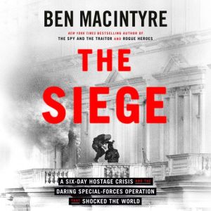 The Siege: A Six-Day Hostage Crisis and the Daring Special-Forces Operation That Shocked the World