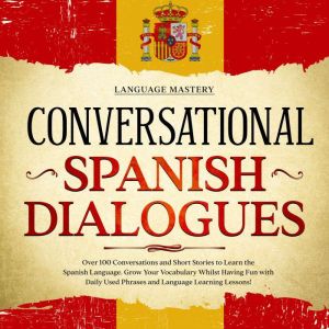 Conversational Spanish Dialogues: Over 100 Conversations and Short Stories to Learn the Spanish Language. Grow Your Vocabulary
