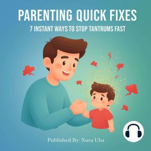 Parenting Quick Fixes: 7 Instant Ways to Stop Tantrums Fast