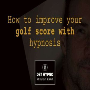 How to improve your golf score with hypnosis  - A guided meditation - DST Hypno with Stu Newman