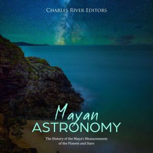 Mayan Astronomy The History of the M..., Charles River Editors