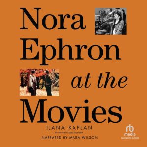 Nora Ephron at the Movies: A Visual Celebration of the Writer and Director Behind When Harry Met Sally, Youve Got Mail, Sleepl