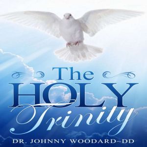 The HOLY TRINITY, Dr. Johnny Woodard DD