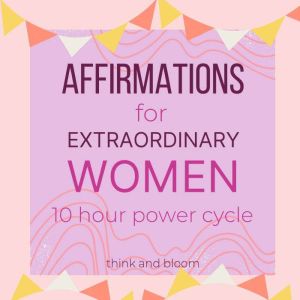 Affirmations For Extraordinary Women ..., Think and Bloom
