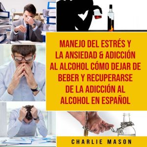 Manejo del estres y la ansiedad & Adiccion al alcohol Como dejar de beber y recuperarse de la adiccion al alcohol En Espanol