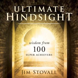 Ultimte Hindsight: Wisdom from 100 Super Achievers, Jim Stovall