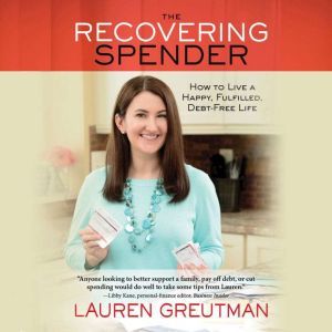 The Recovering Spender How to Live a Happy, Fulfilled, Debt-Free Life, Lauren Greutman