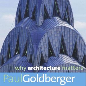 Why Architecture Matters, Paul Goldberger