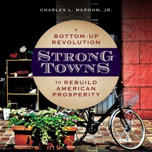 Strong Towns A Bottom-Up Revolution to Rebuild American Prosperity, Jr. Marohn