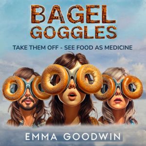 Bagel Goggles: take them off, see food as medicine