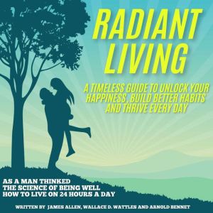 Radiant Living: Radiant Living: A Timeless Guide to Unlock Your Happiness, Build Better Habits, and Thrive Every Day
