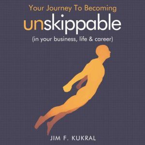 Your Journey To Becoming Unskippable ..., Jim F. Kukral