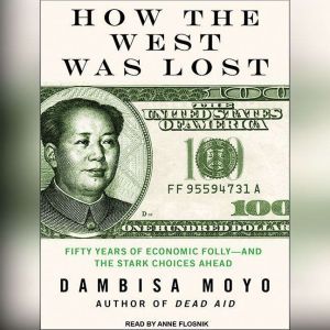 How the West Was Lost: Fifty Years of Economic Folly---and the Stark Choices Ahead, Dambisa Moyo