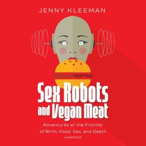 Sex Robots and Vegan Meat, Jenny Kleeman