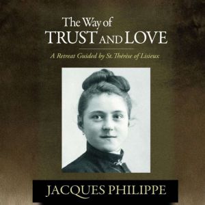 The Way of Trust and Love: A Retreat Guided By St. Thrse of Lisieux