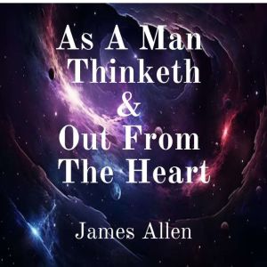As a Man Thinketh and Out From the He..., James Allen